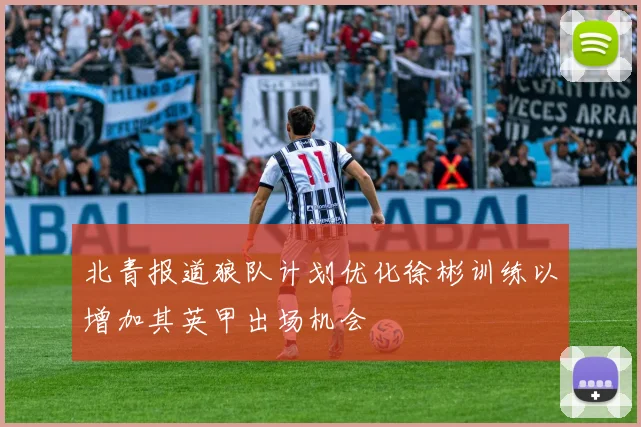 北青报道狼队计划优化徐彬训练以增加其英甲出场机会
