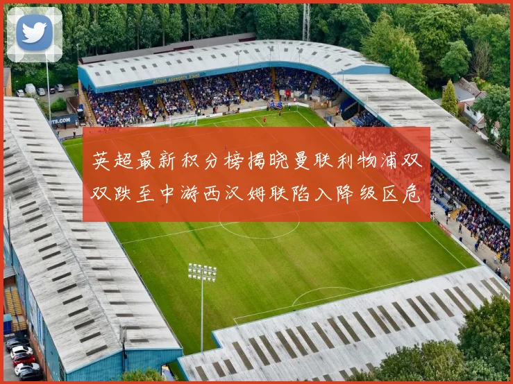 英超最新积分榜揭晓曼联利物浦双双跌至中游西汉姆联陷入降级区危机