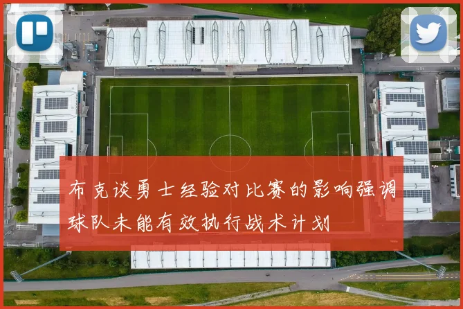 布克谈勇士经验对比赛的影响强调球队未能有效执行战术计划