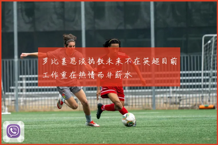 罗比基恩谈执教未来不在英超目前工作重在热情而非薪水