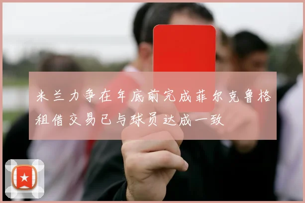 米兰力争在年底前完成菲尔克鲁格租借交易已与球员达成一致