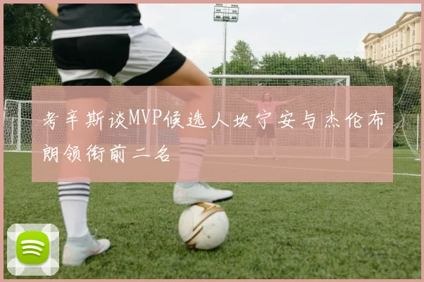 考辛斯谈MVP候选人坎宁安与杰伦布朗领衔前二名