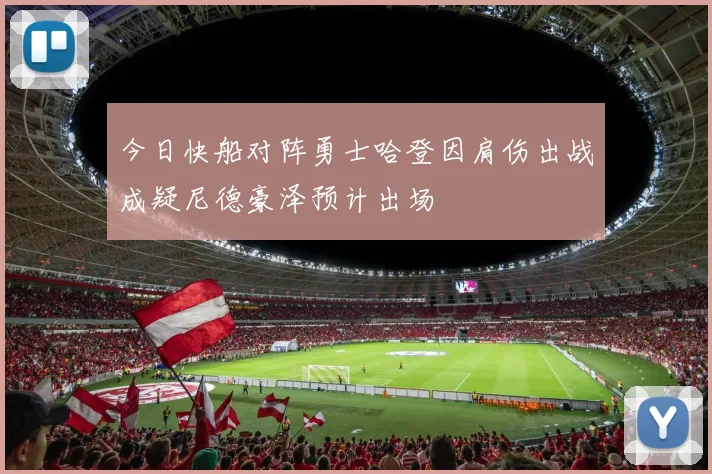 今日快船对阵勇士哈登因肩伤出战成疑尼德豪泽预计出场