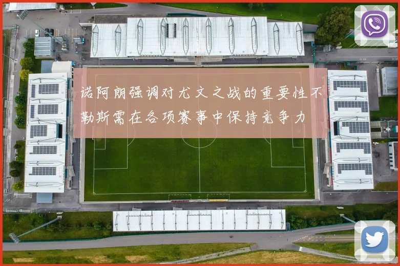诺阿朗强调对尤文之战的重要性不勒斯需在各项赛事中保持竞争力