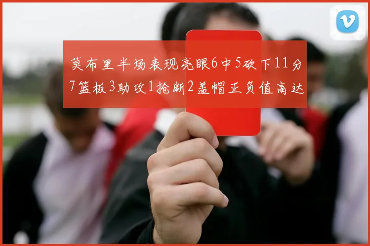 莫布里半场表现亮眼6中5砍下11分7篮板3助攻1抢断2盖帽正负值高达13