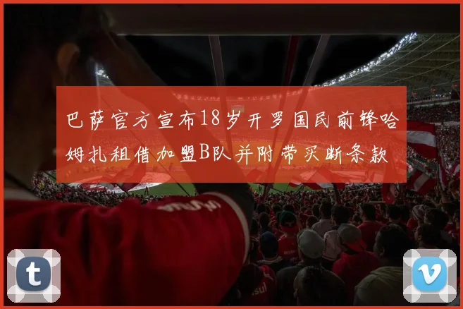 巴萨官方宣布18岁开罗国民前锋哈姆扎租借加盟B队并附带买断条款