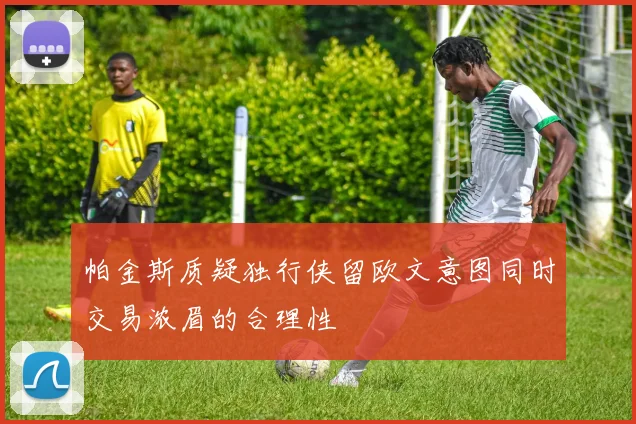 帕金斯质疑独行侠留欧文意图同时交易浓眉的合理性
