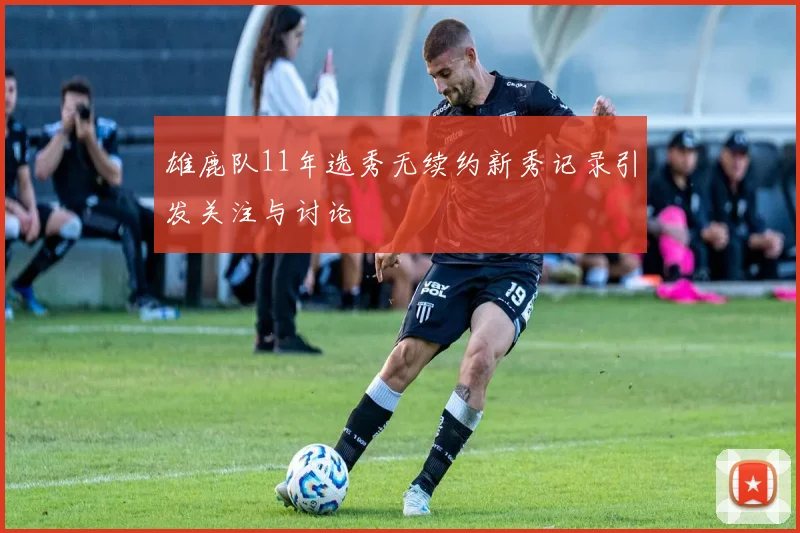 雄鹿队11年选秀无续约新秀记录引发关注与讨论
