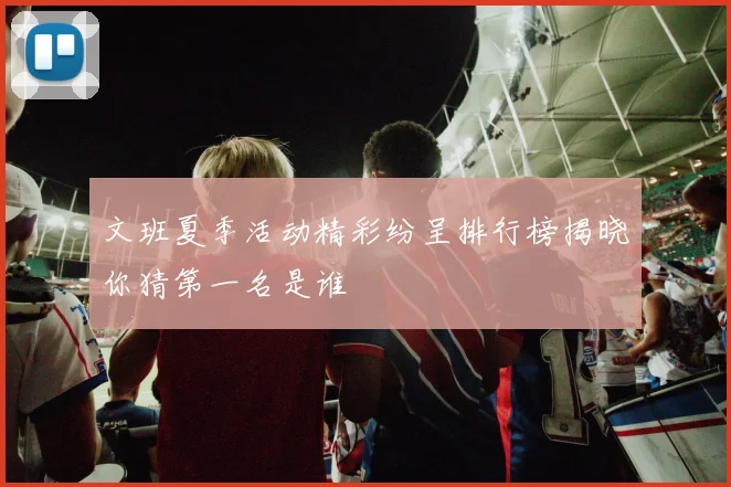 文班夏季活动精彩纷呈排行榜揭晓你猜第一名是谁