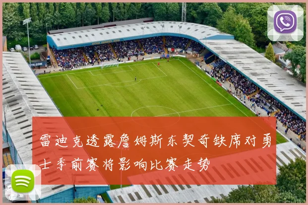 雷迪克透露詹姆斯东契奇缺席对勇士季前赛将影响比赛走势