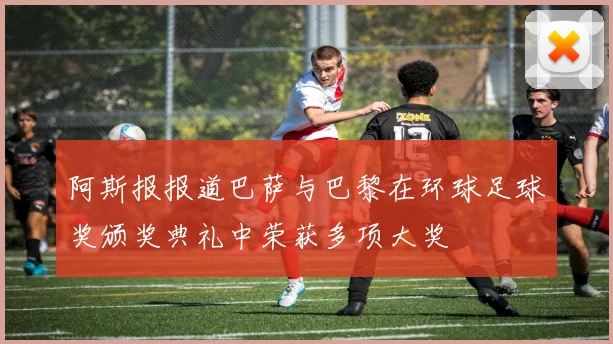阿斯报报道巴萨与巴黎在环球足球奖颁奖典礼中荣获多项大奖