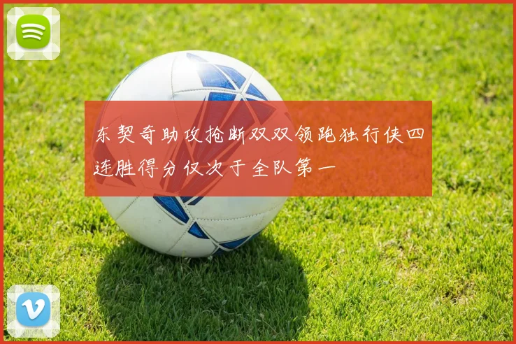 东契奇助攻抢断双双领跑独行侠四连胜得分仅次于全队第一