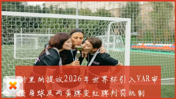 科里纳提议2026年世界杯引入VAR审查角球及两黄牌变红牌判罚机制