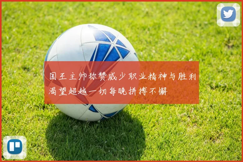 国王主帅称赞威少职业精神与胜利渴望超越一切每晚拼搏不懈