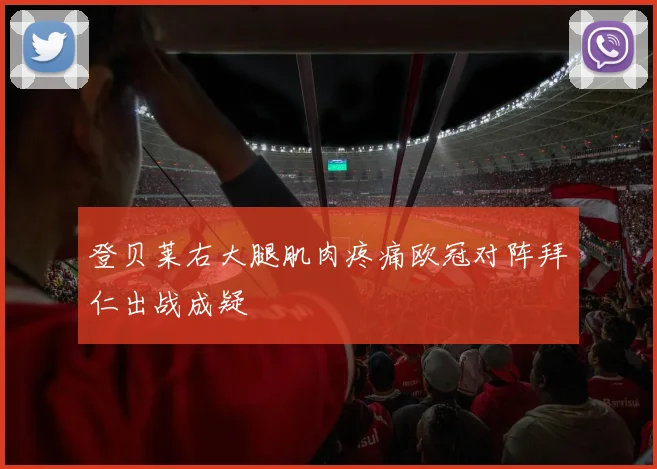 登贝莱右大腿肌肉疼痛欧冠对阵拜仁出战成疑