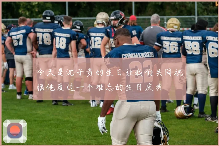 今天是沈子贵的生日让我们共同祝福他度过一个难忘的生日庆典