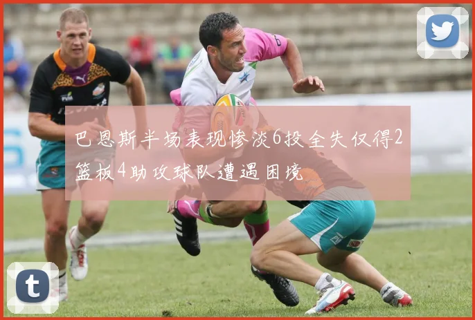 巴恩斯半场表现惨淡6投全失仅得2篮板4助攻球队遭遇困境