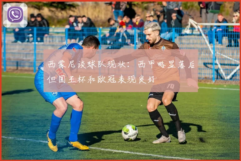 西蒙尼谈球队现状：西甲略显落后但国王杯和欧冠表现良好