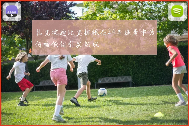 扎克埃迪比克林根在24年选秀中为何被低估引发热议